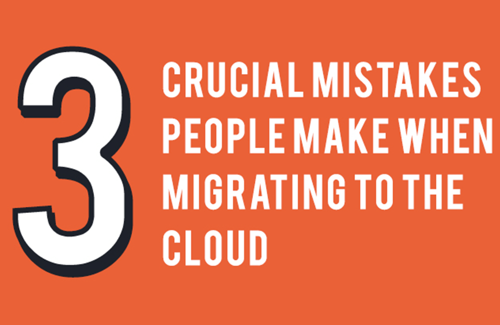 3 Crucial Mistakes People Make When Moving to the Cloud